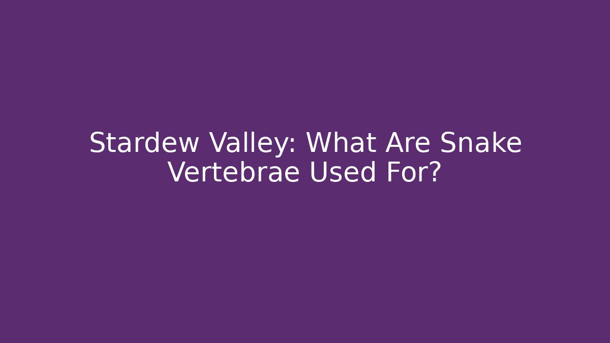 Stardew Valley: What Are Snake Vertebrae Used For?