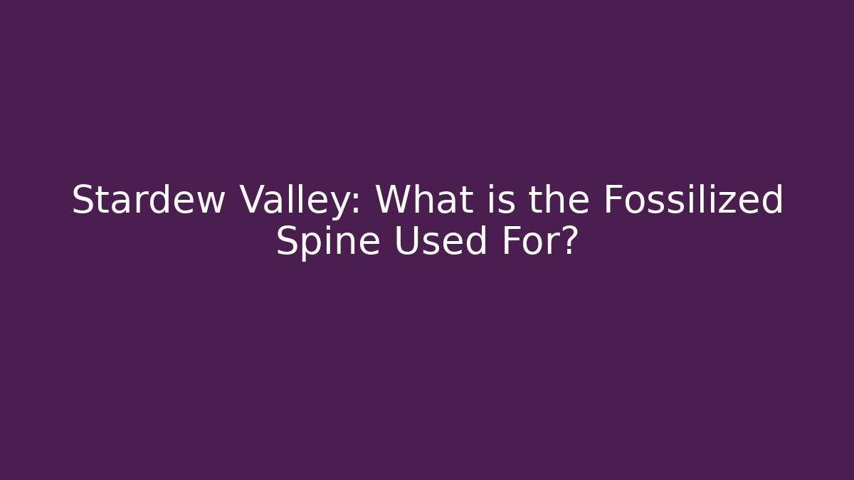 Stardew Valley: What is the Fossilized Spine Used For?