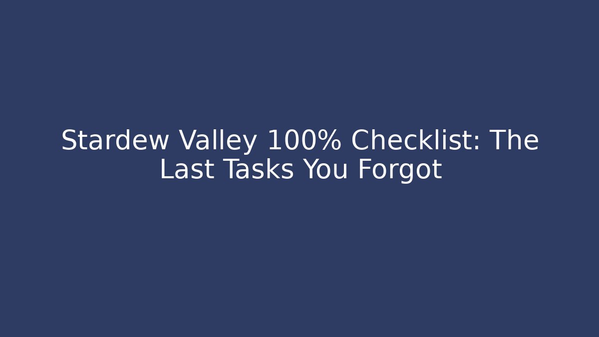 Stardew Valley 100% Checklist: The Last Tasks You Forgot