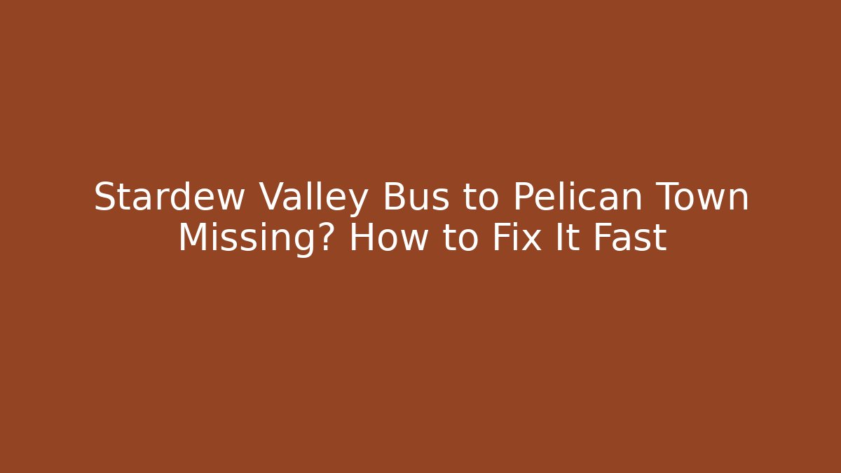 Stardew Valley Bus to Pelican Town Missing? How to Fix It Fast