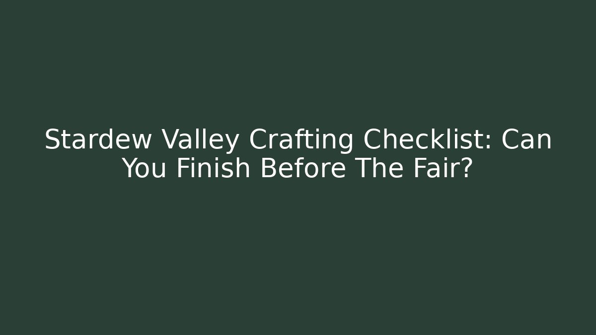 Stardew Valley Crafting Checklist: Can You Finish Before The Fair?