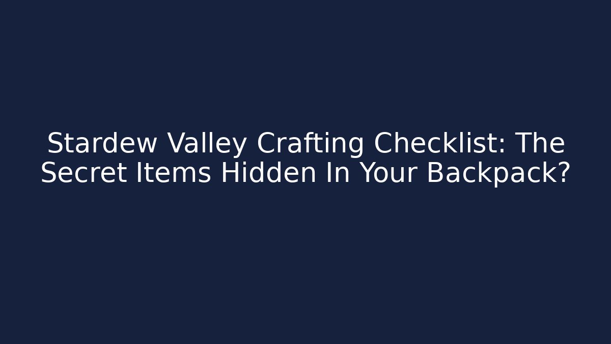 Stardew Valley Crafting Checklist: The Secret Items Hidden In Your Backpack?