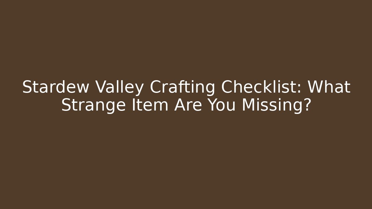 Stardew Valley Crafting Checklist: What Strange Item Are You Missing?