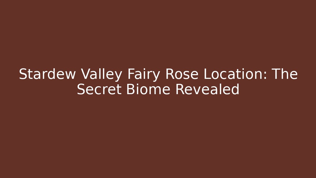 Stardew Valley Fairy Rose Location: The Secret Biome Revealed