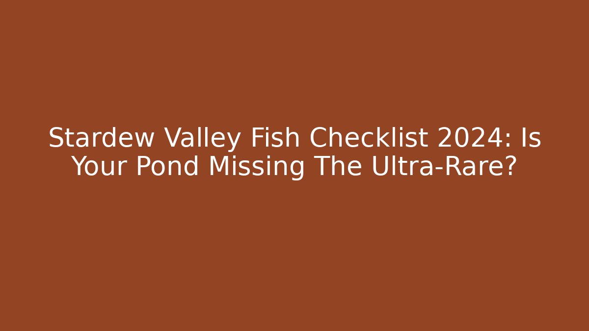 Stardew Valley Fish Checklist 2024: Is Your Pond Missing The Ultra-Rare?