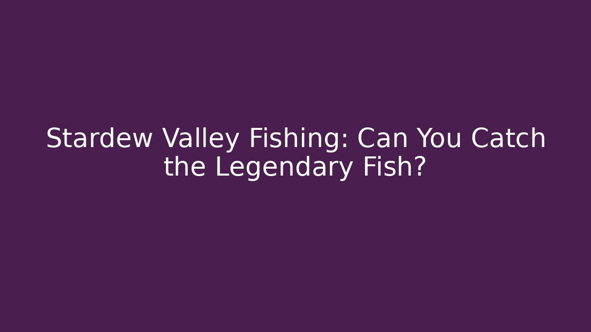 Stardew Valley Fishing: Can You Catch the Legendary Fish?