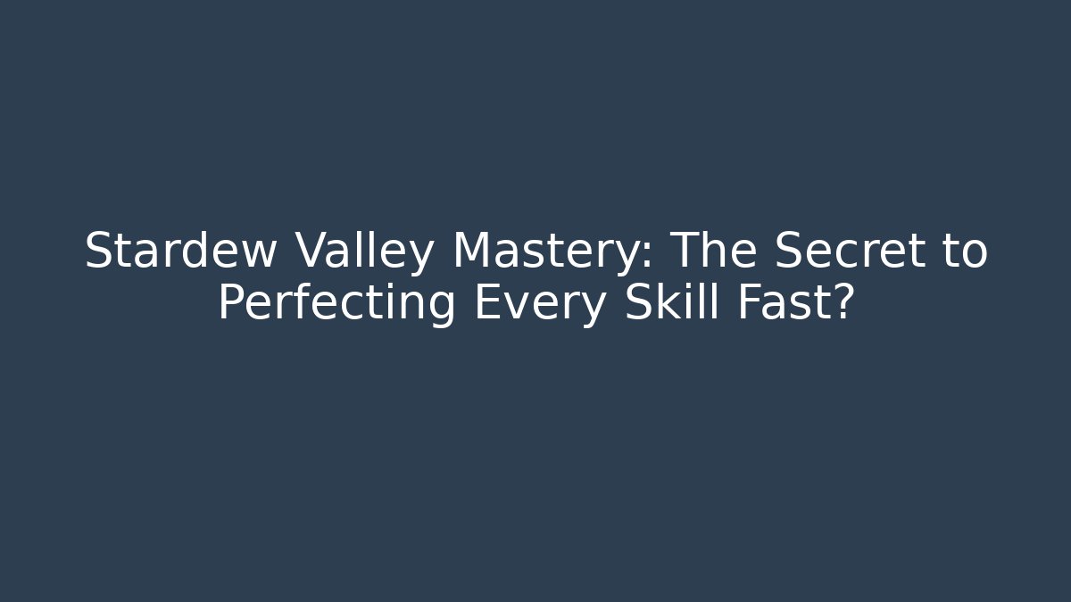 Stardew Valley Mastery: The Secret to Perfecting Every Skill Fast?