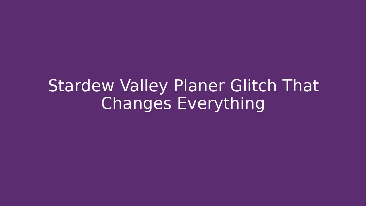 Stardew Valley Planer Glitch That Changes Everything - Andrea Zevedo
