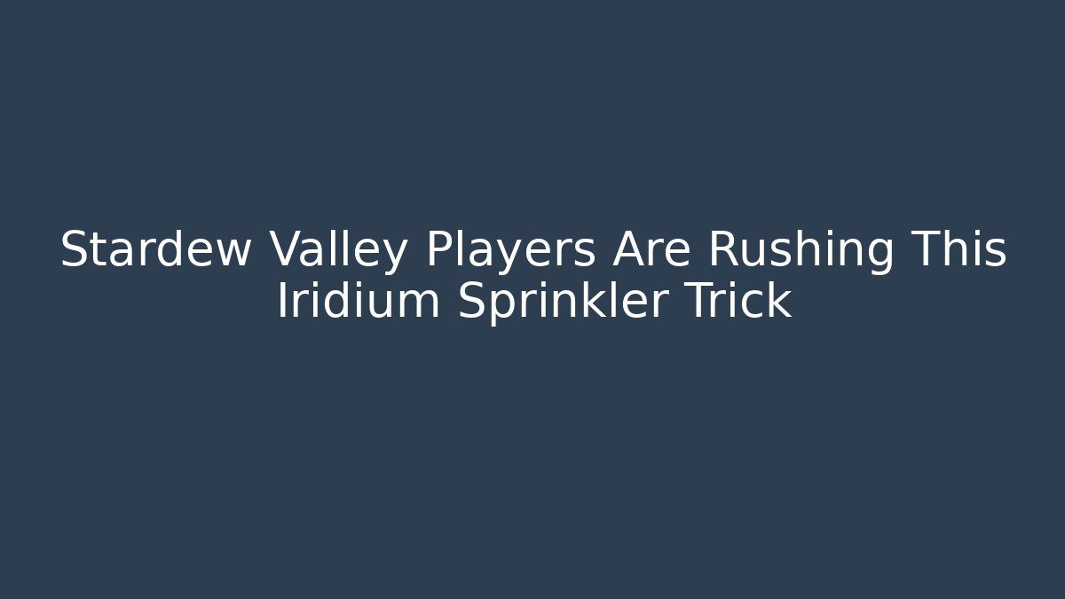 Stardew Valley Players Are Rushing This Iridium Sprinkler Trick