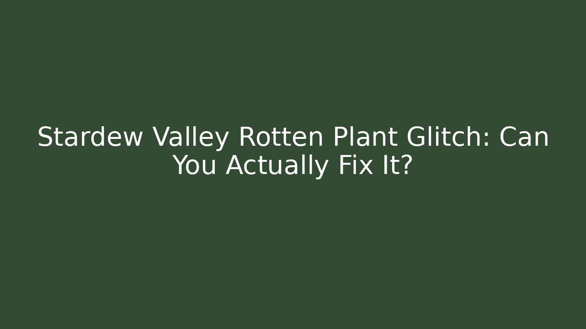 Stardew Valley Rotten Plant Glitch: Can You Actually Fix It?