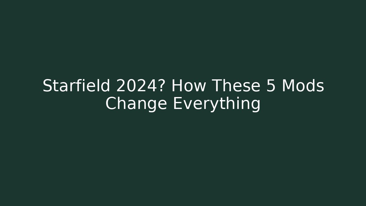Starfield 2024? How These 5 Mods Change Everything