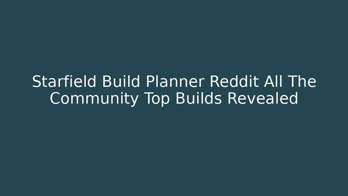 Starfield Build Planner Reddit All The Community Top Builds Revealed