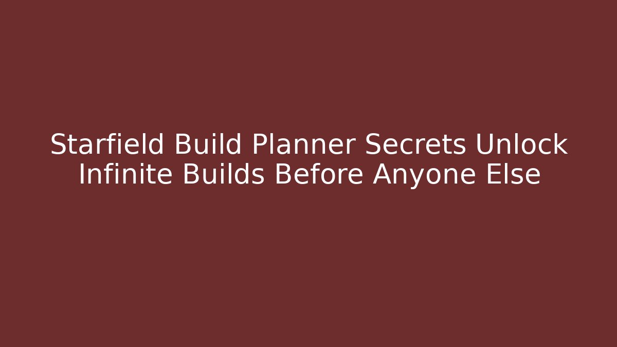 Starfield Build Planner Secrets Unlock Infinite Builds Before Anyone Else
