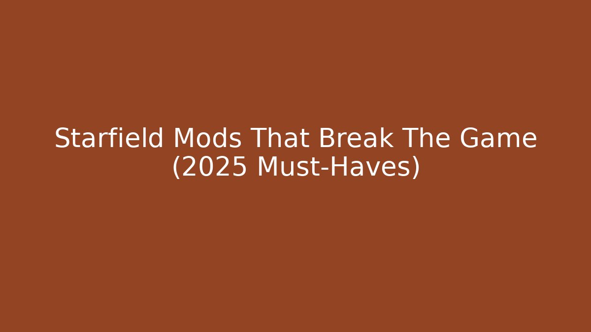 Starfield Mods That Break The Game (2025 Must-Haves)