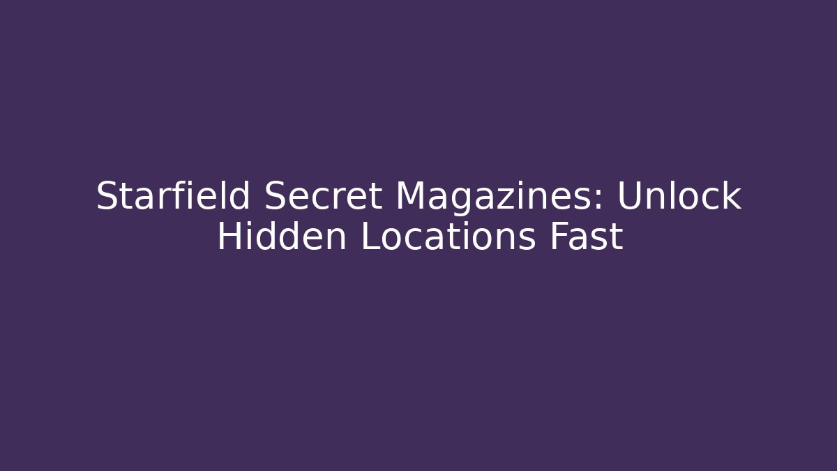 Starfield Secret Magazines: Unlock Hidden Locations Fast