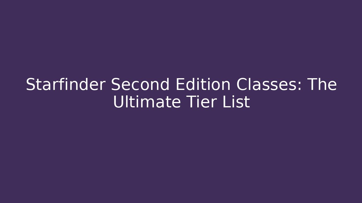 Starfinder Second Edition Classes: The Ultimate Tier List