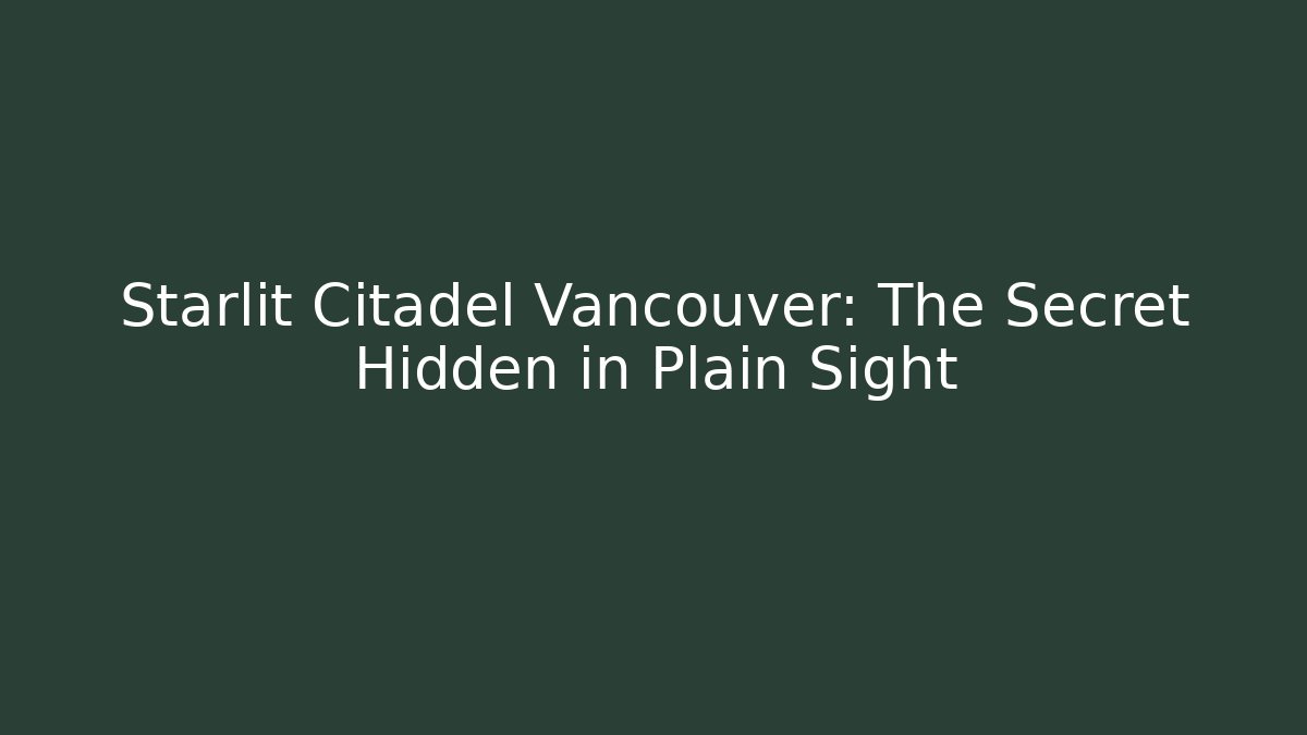 Starlit Citadel Vancouver: The Secret Hidden in Plain Sight