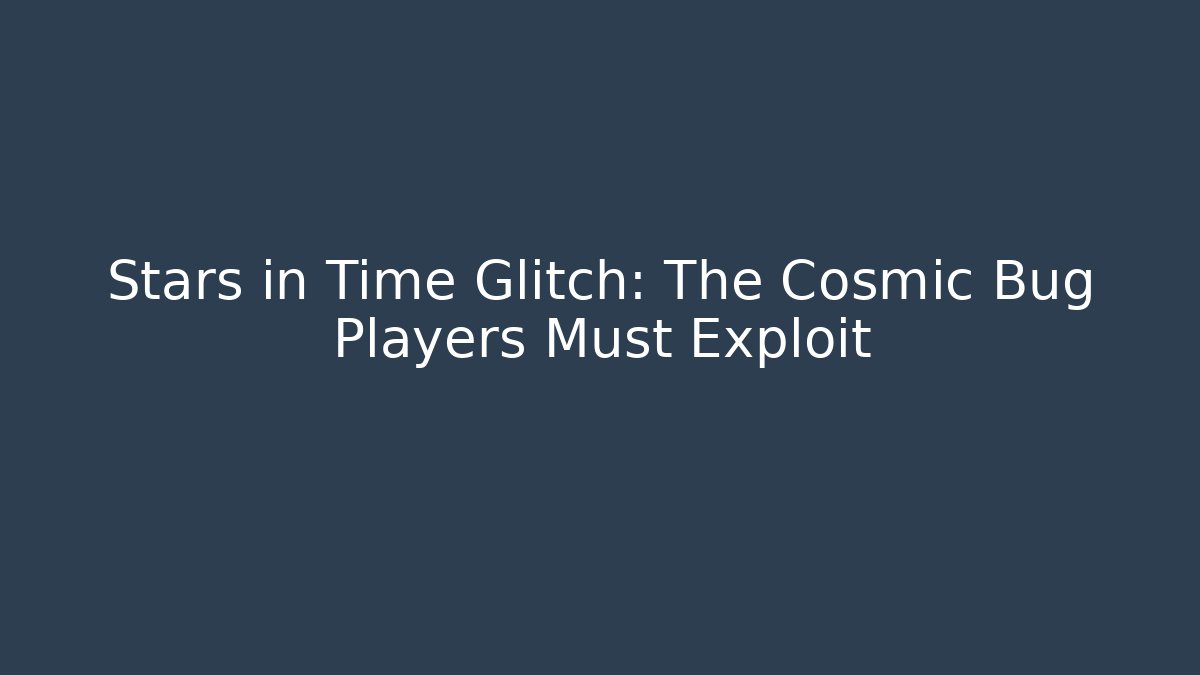 Stars in Time Glitch: The Cosmic Bug Players Must Exploit