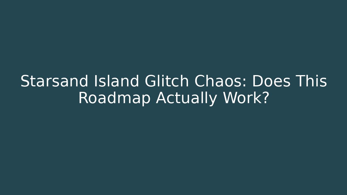 Starsand Island Glitch Chaos: Does This Roadmap Actually Work?