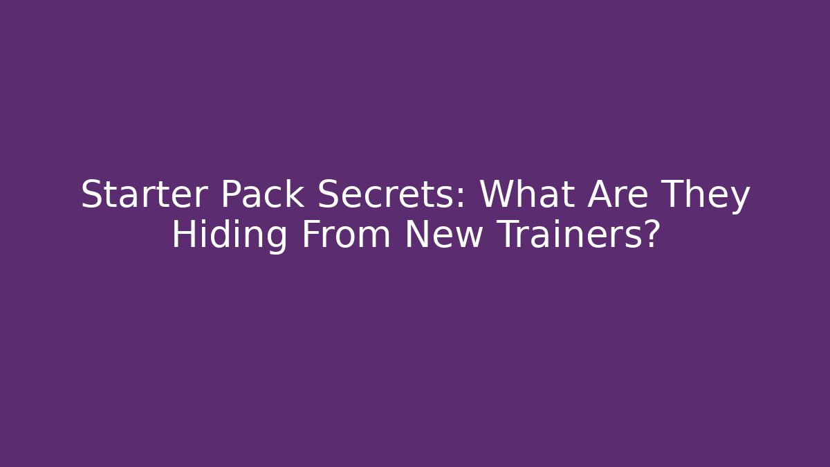 Starter Pack Secrets: What Are They Hiding From New Trainers?