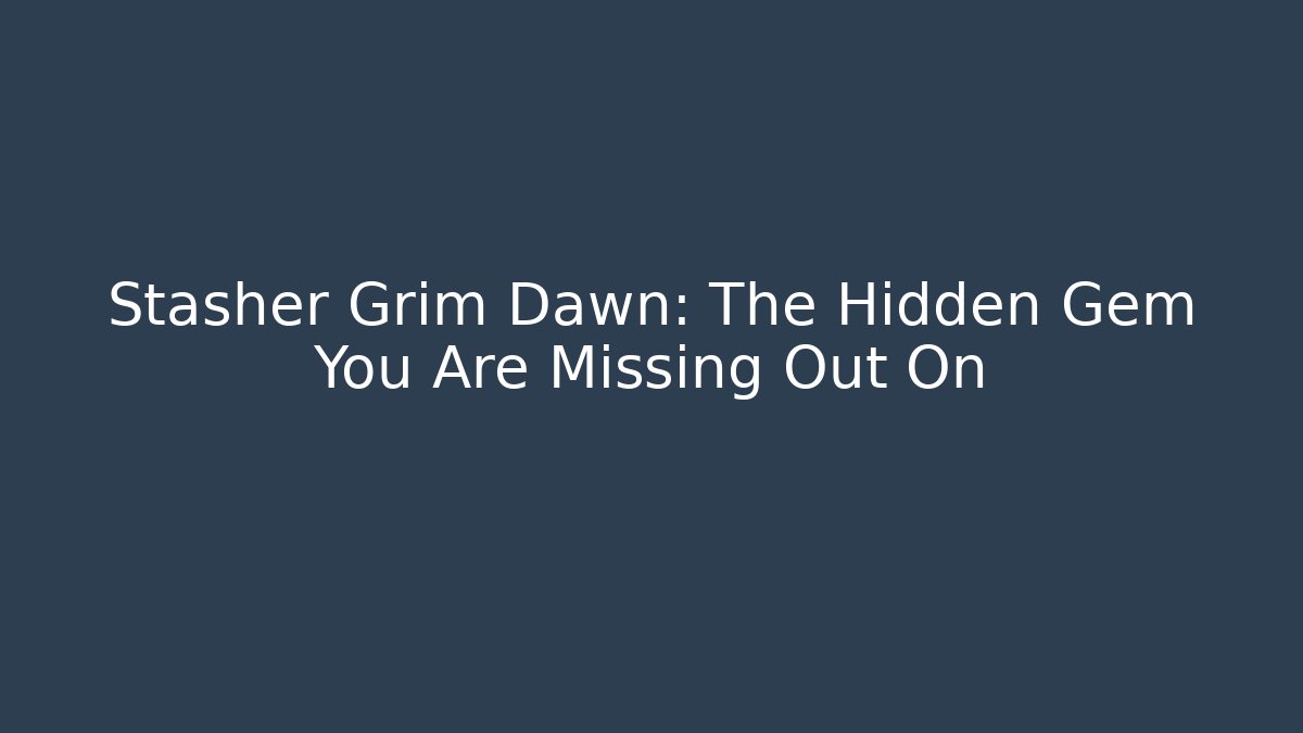 Stasher Grim Dawn: The Hidden Gem You Are Missing Out On