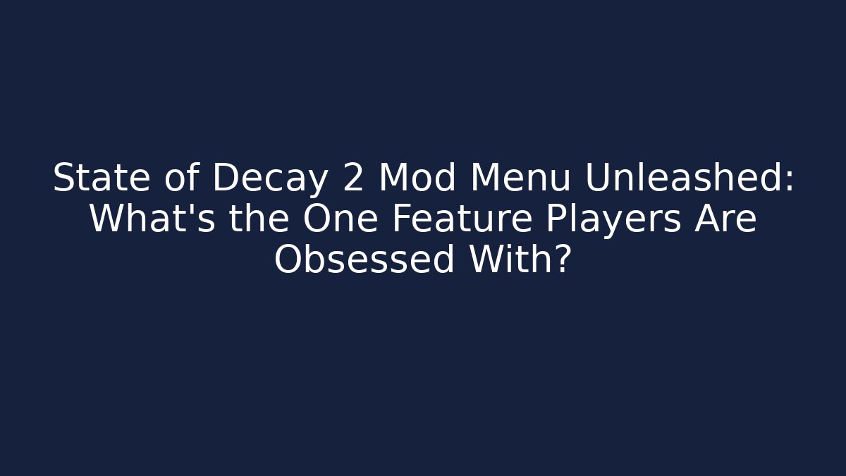 State of Decay 2 Mod Menu Unleashed: What’s the One Feature Players Are Obsessed With?