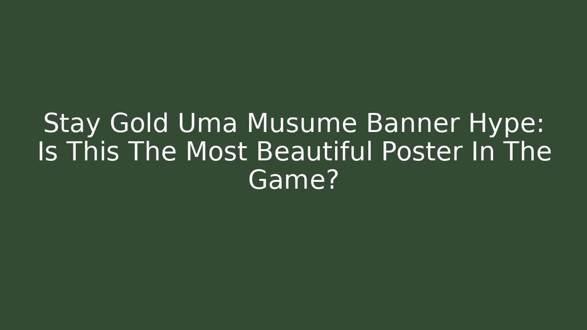 Stay Gold Uma Musume Banner Hype: Is This The Most Beautiful Poster In The Game?