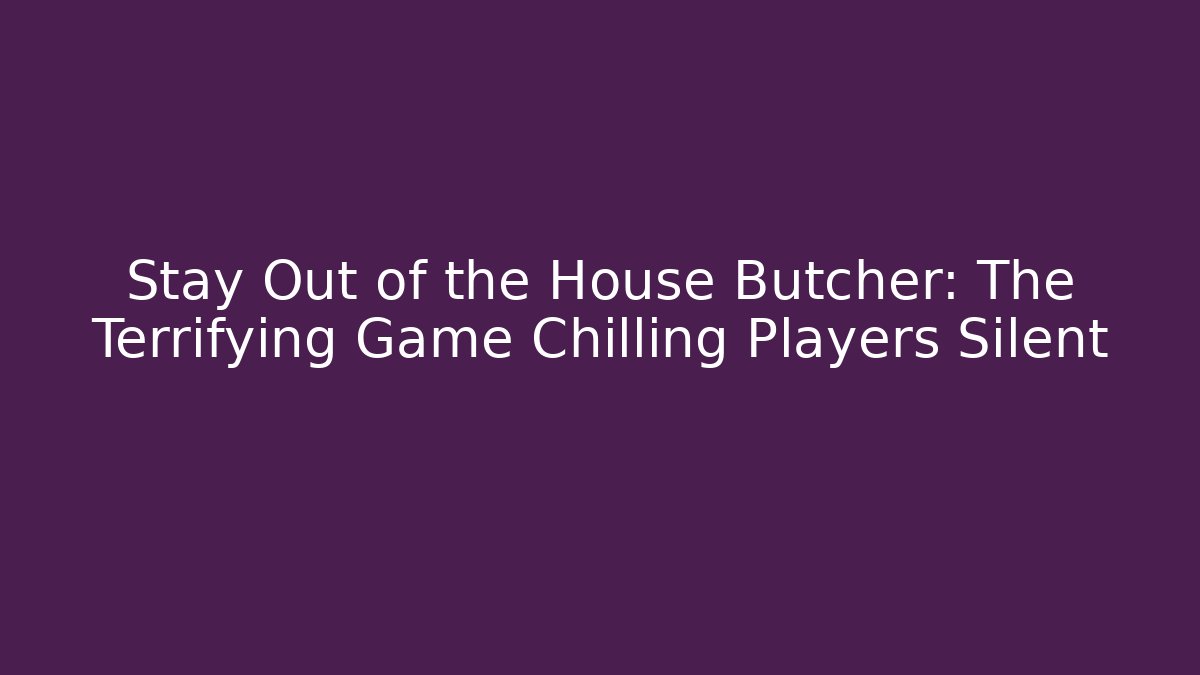 Stay Out of the House Butcher: The Terrifying Game Chilling Players Silent
