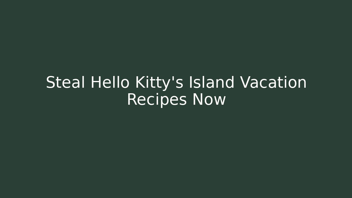 Steal Hello Kitty's Island Vacation Recipes Now