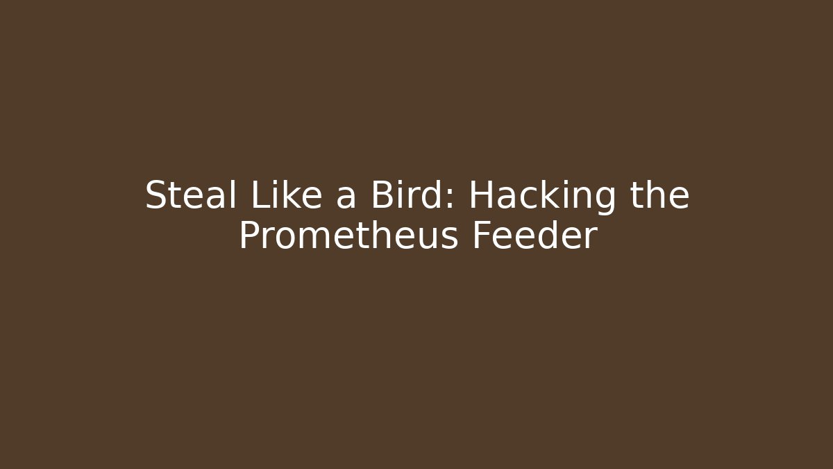 Steal Like a Bird: Hacking the Prometheus Feeder