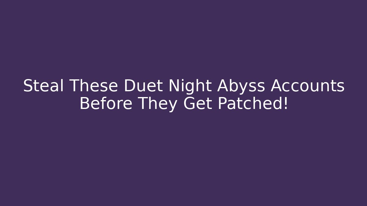 Steal These Duet Night Abyss Accounts Before They Get Patched!