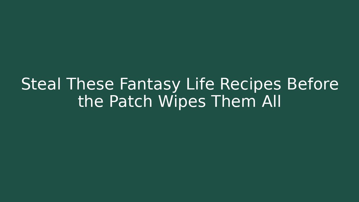 Steal These Fantasy Life Recipes Before the Patch Wipes Them All