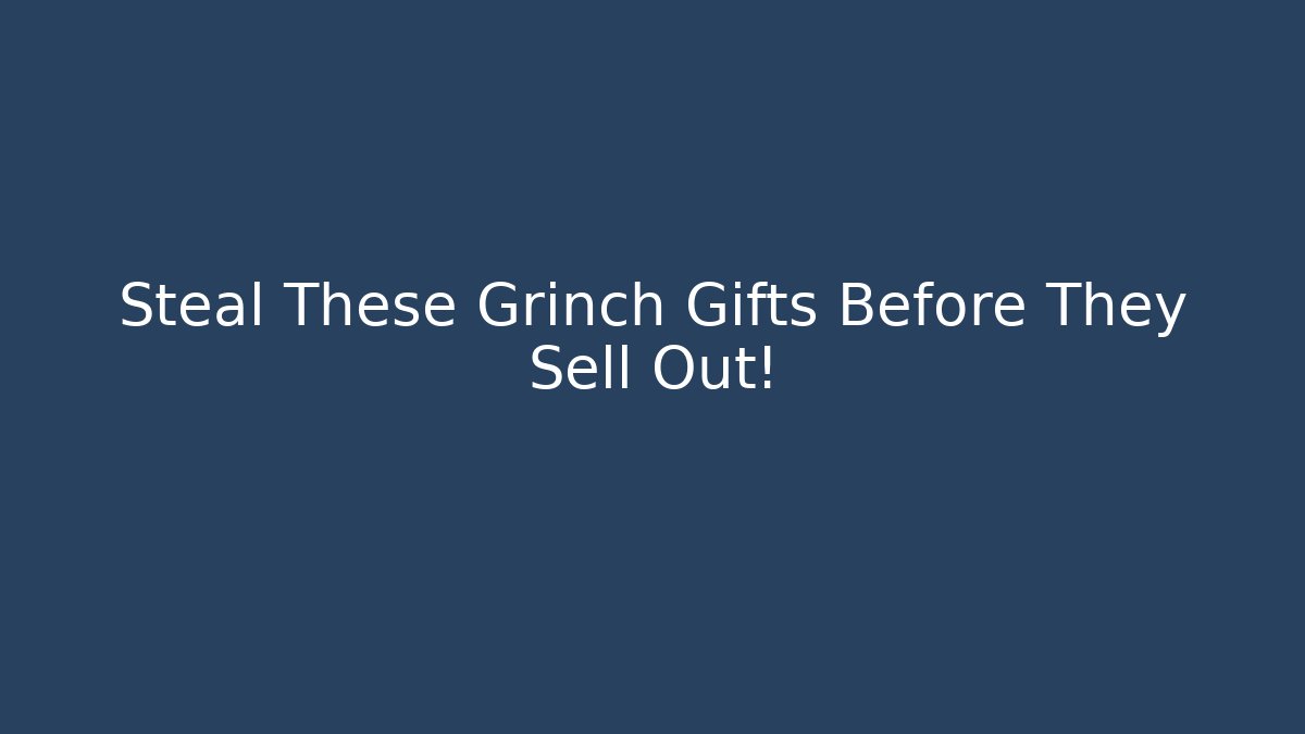 Steal These Grinch Gifts Before They Sell Out!