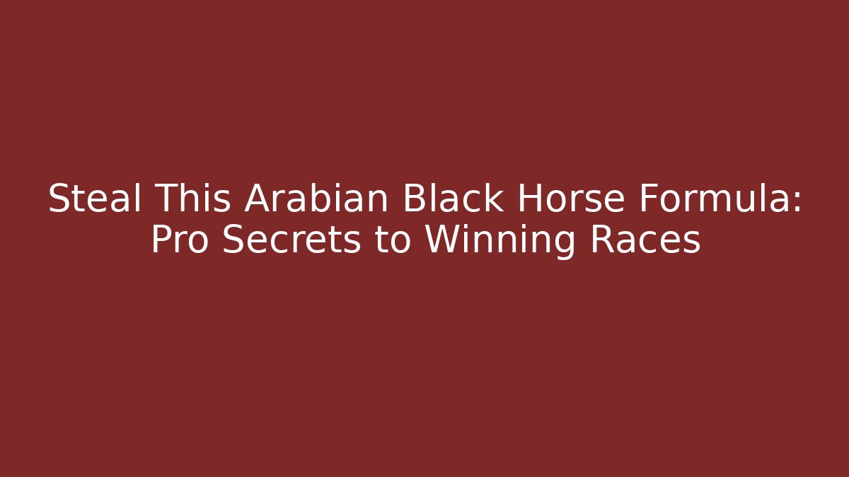 Steal This Arabian Black Horse Formula: Pro Secrets to Winning Races