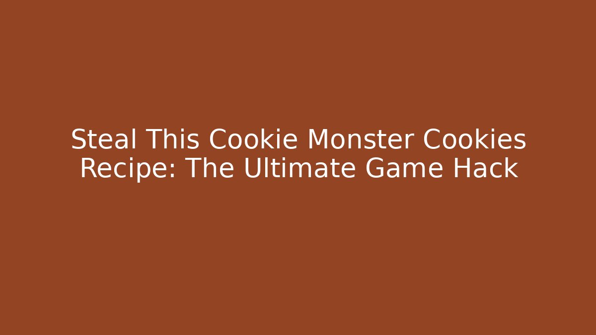 Steal This Cookie Monster Cookies Recipe: The Ultimate Game Hack