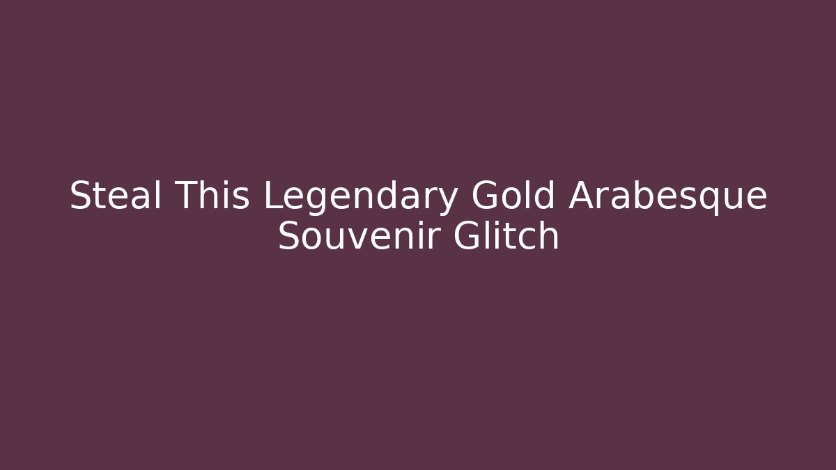 Steal This Legendary Gold Arabesque Souvenir Glitch
