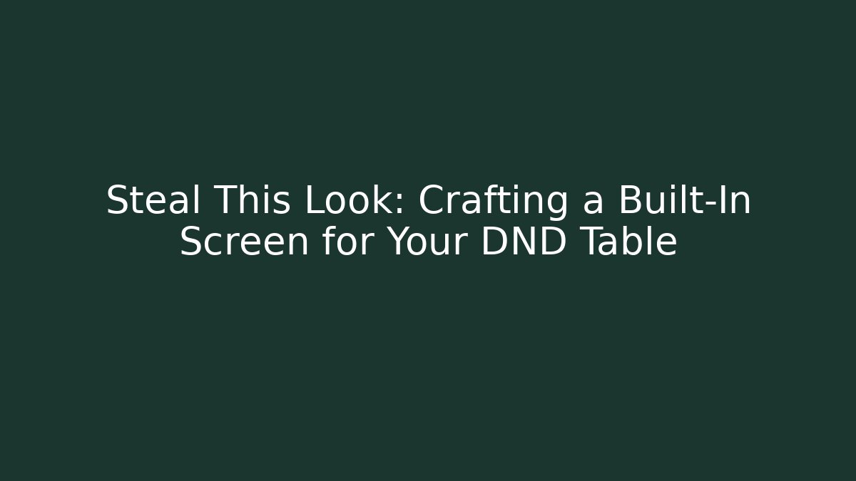 Steal This Look: Crafting a Built-In Screen for Your DND Table