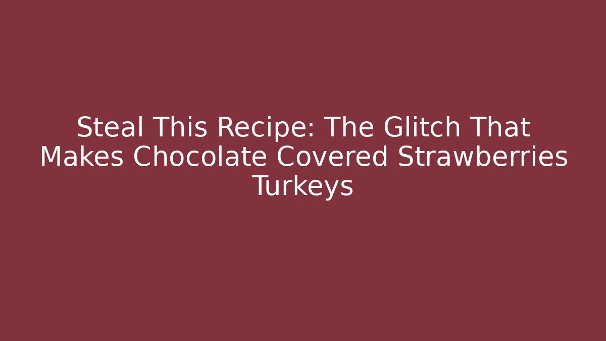 Steal This Recipe: The Glitch That Makes Chocolate Covered Strawberries Turkeys