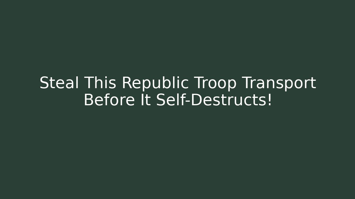 Steal This Republic Troop Transport Before It Self-Destructs!