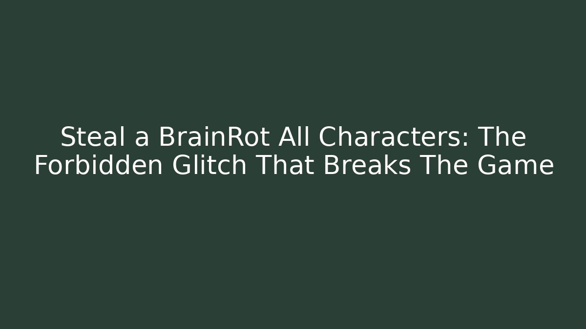 Steal a BrainRot All Characters: The Forbidden Glitch That Breaks The Game