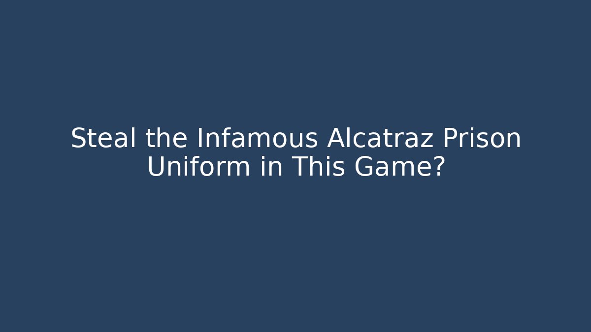 Steal the Infamous Alcatraz Prison Uniform in This Game?
