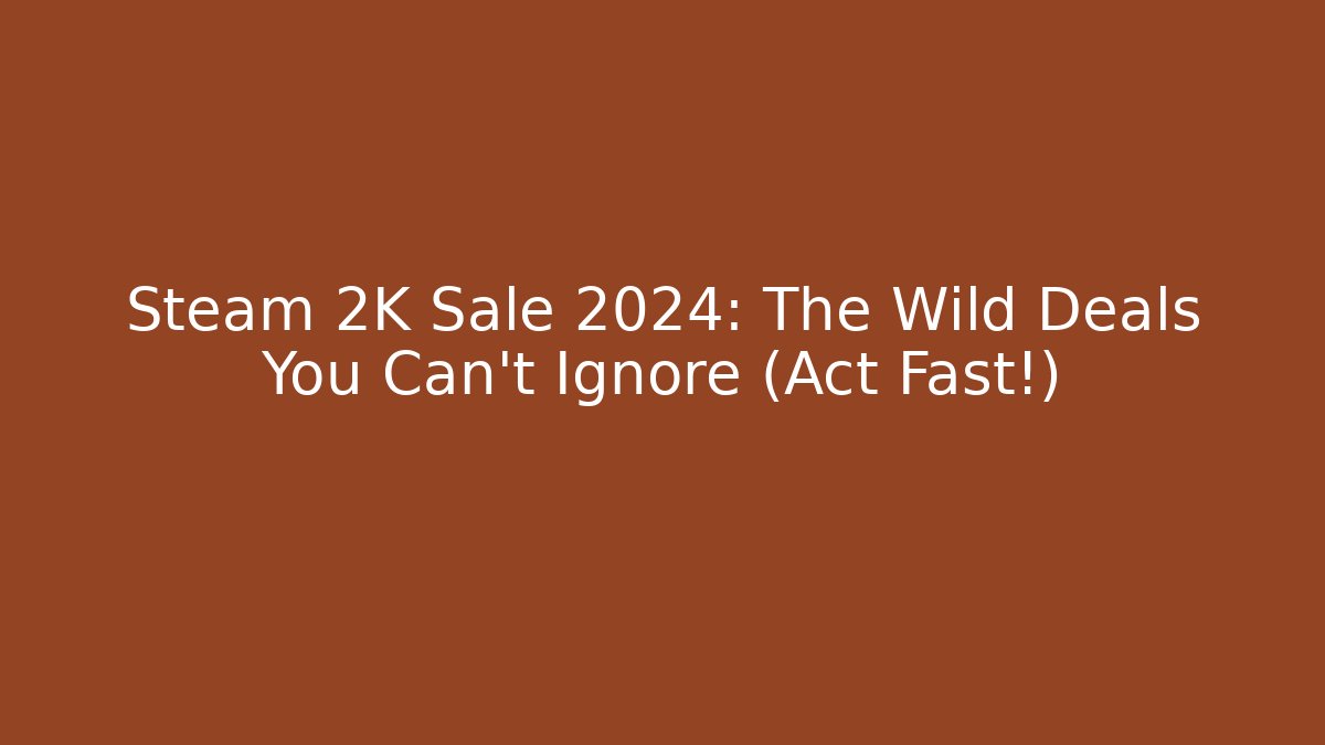 Steam 2K Sale 2024: The Wild Deals You Can't Ignore (Act Fast!)