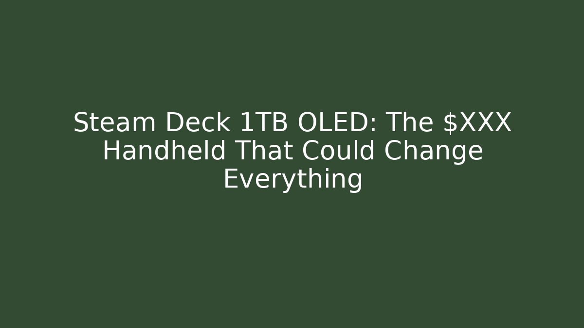 Steam Deck 1TB OLED: The $XXX Handheld That Could Change Everything