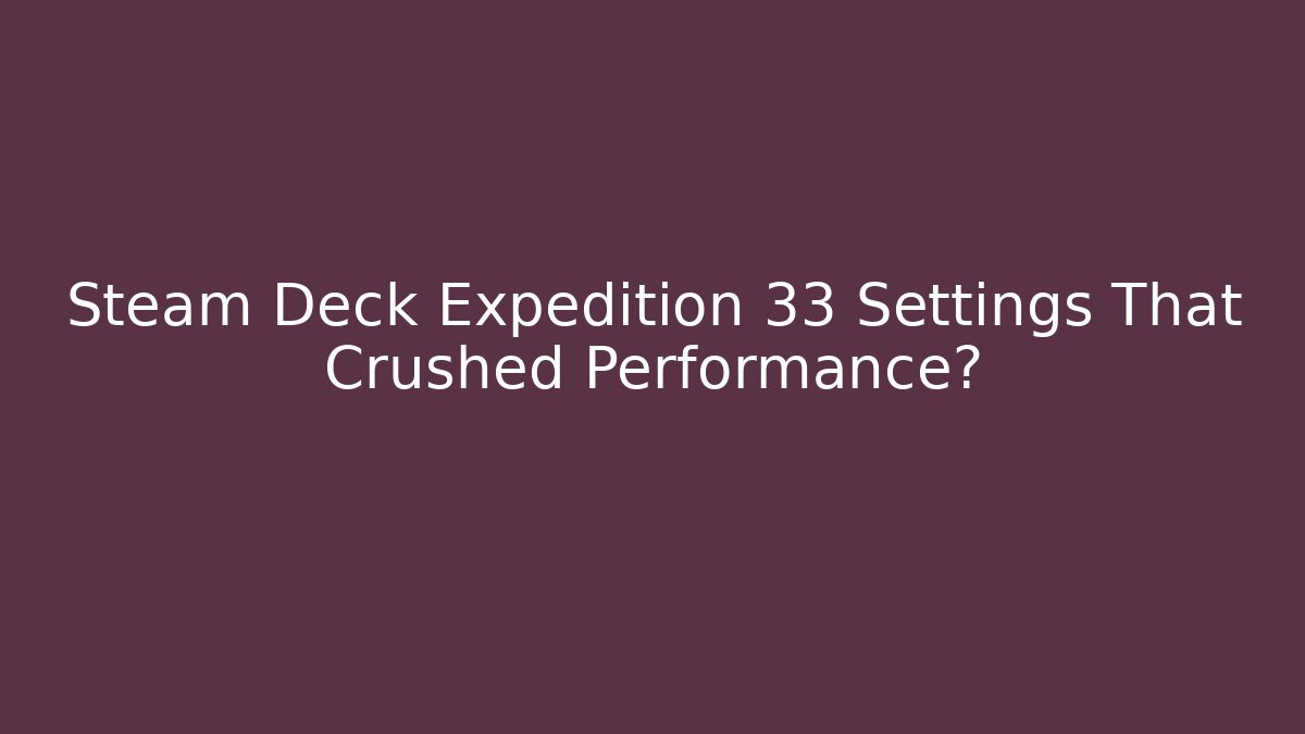 Steam Deck Expedition 33 Settings That Crushed Performance? - Andrea Zevedo