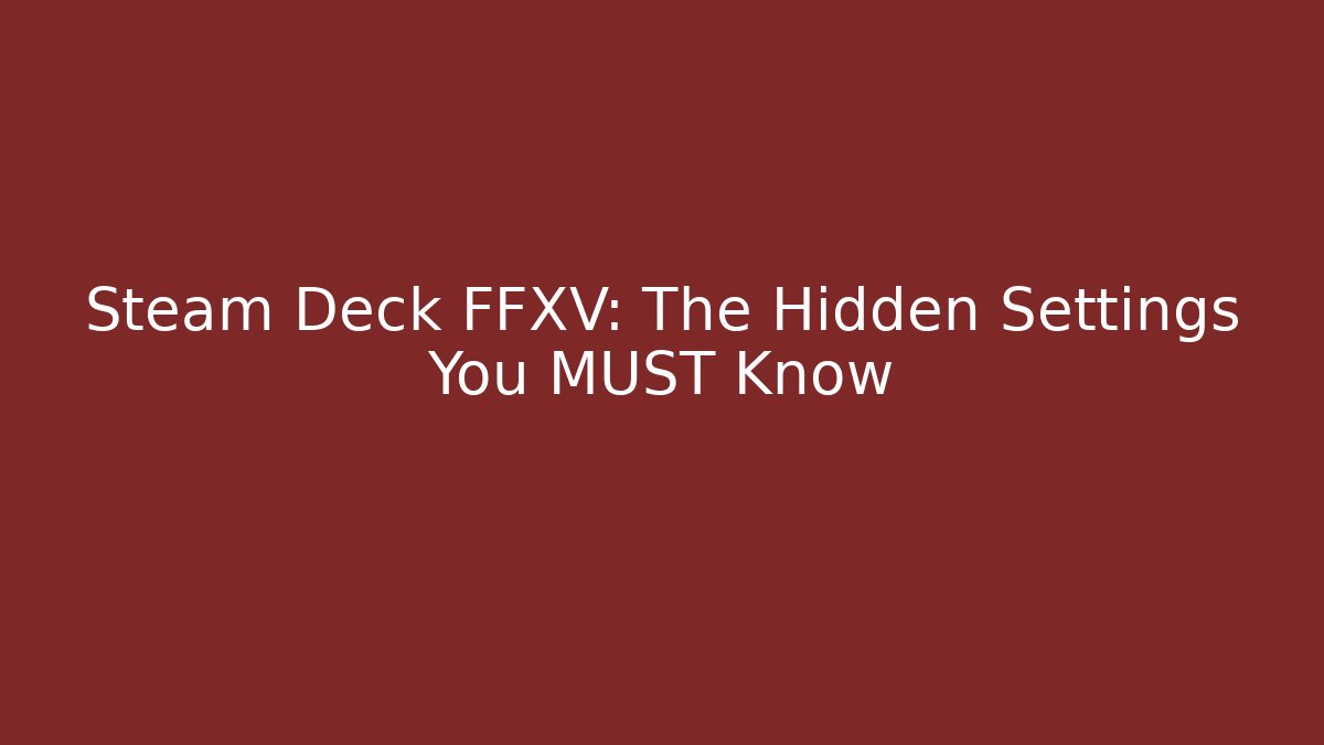 Steam Deck FFXV: The Hidden Settings You MUST Know