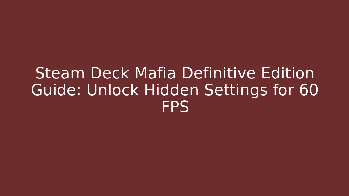 Steam Deck Mafia Definitive Edition Guide: Unlock Hidden Settings for 60 FPS