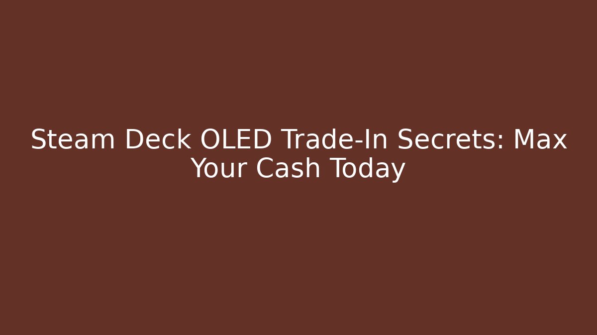 Steam Deck OLED Trade-In Secrets: Max Your Cash Today