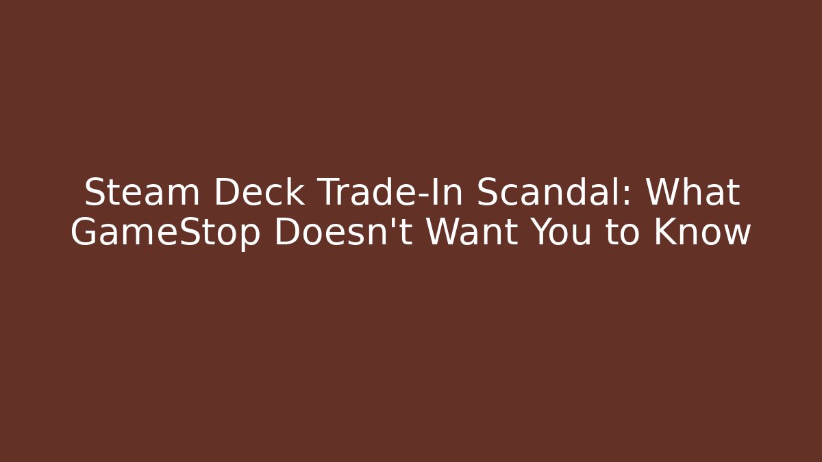 Steam Deck Trade-In Scandal: What GameStop Doesn't Want You to Know