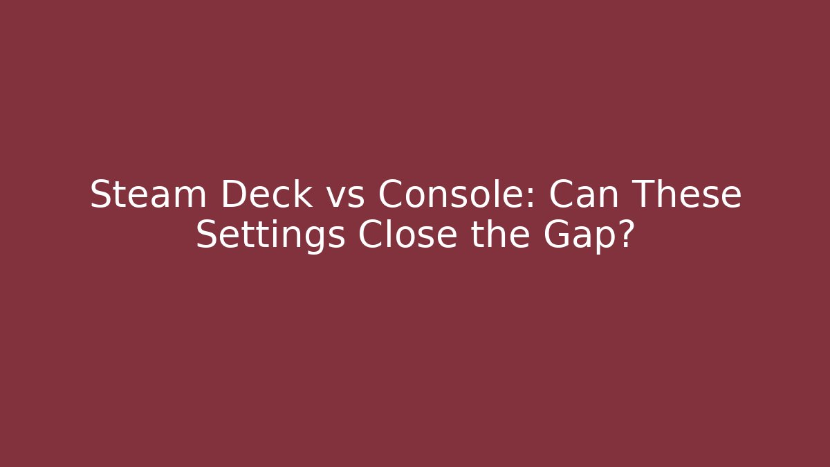 Steam Deck vs Console: Can These Settings Close the Gap? - Andrea Zevedo