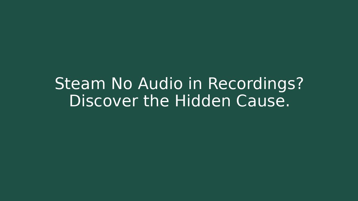 Steam No Audio in Recordings? Discover the Hidden Cause.